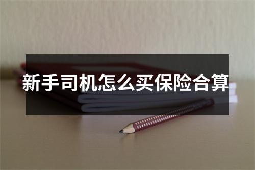 新手司机怎么买保险合算