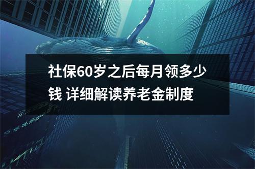 社保60岁之后每月领多少钱 详细解读养老金制度