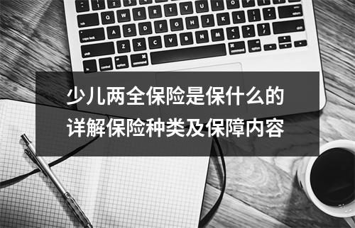 少儿两全保险是保什么的 详解保险种类及保障内容