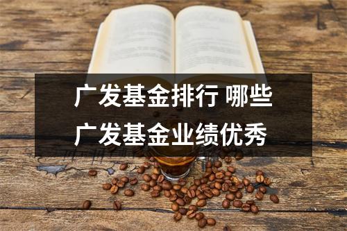 广发基金排行 哪些广发基金业绩优秀 