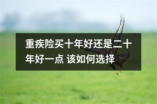 重疾险买十年好还是二十年好一点 该如何选择