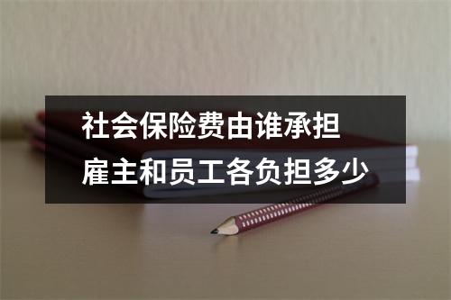 社会保险费由谁承担 雇主和员工各负担多少