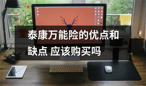 泰康万能险的优点和缺点 应该购买吗 