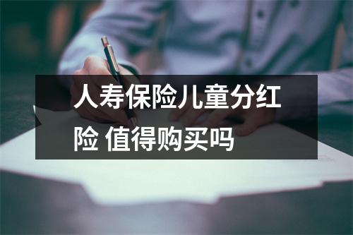 人寿保险儿童分红险 值得购买吗