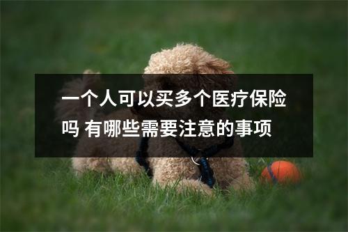 一个人可以买多个医疗保险吗 有哪些需要注意的事项