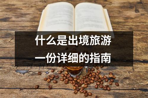 什么是出境旅游 一份详细的指南