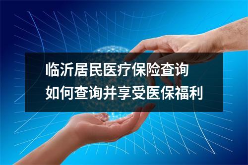 临沂居民医疗保险查询 如何查询并享受医保福利