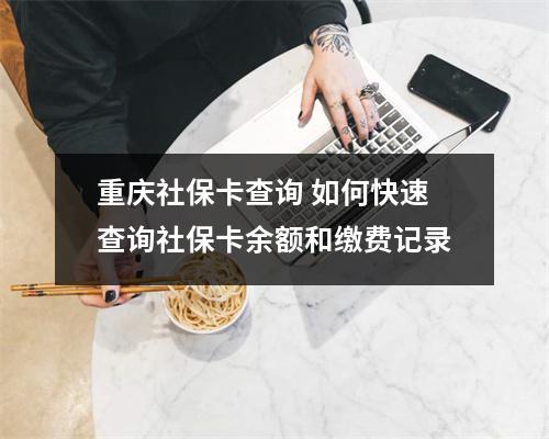 重庆社保卡查询 如何快速查询社保卡余额和缴费记录