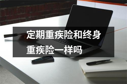 定期重疾险和终身重疾险一样吗