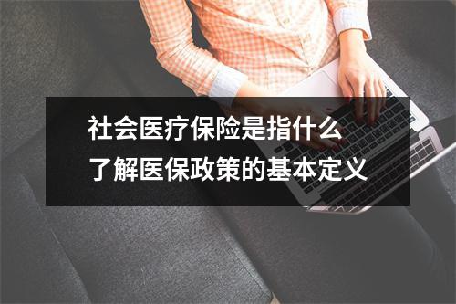 社会医疗保险是指什么 了解医保政策的基本定义