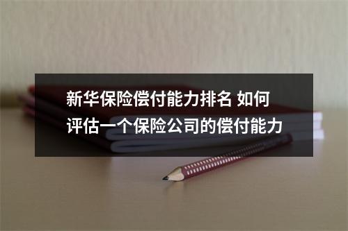新华保险偿付能力排名 如何评估一个保险公司的偿付能力
