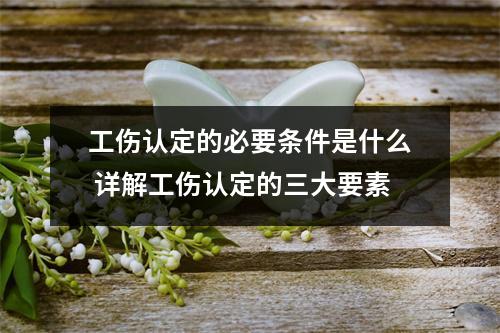 工伤认定的必要条件是什么 详解工伤认定的三大要素