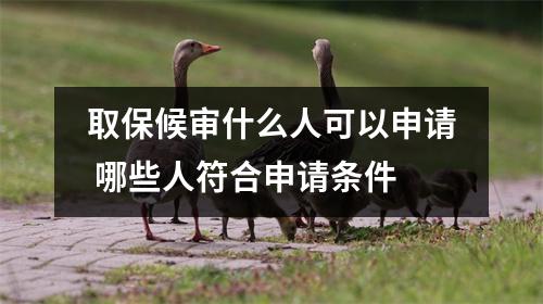 取保候审什么人可以申请 哪些人符合申请条件