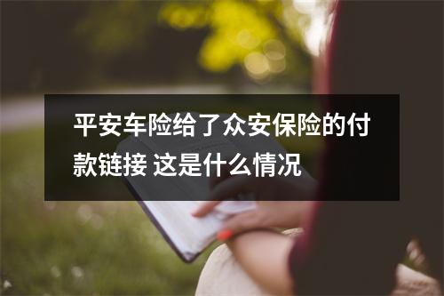 平安车险给了众安保险的付款链接 这是什么情况 