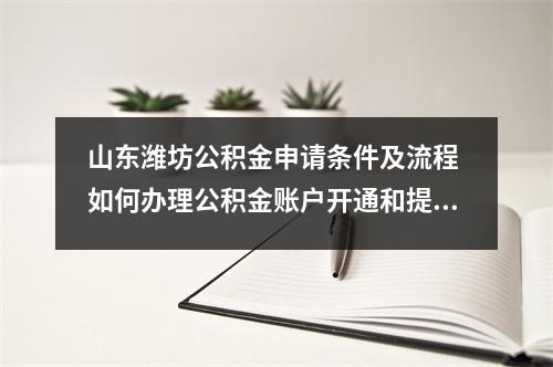 山东潍坊公积金申请条件及流程 如何办理公积金账户开通和提取