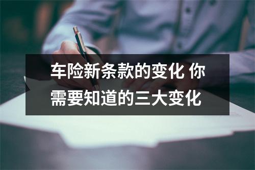 车险新条款的变化 你需要知道的三大变化