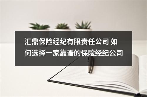汇鼎保险经纪有限责任公司 如何选择一家靠谱的保险经纪公司