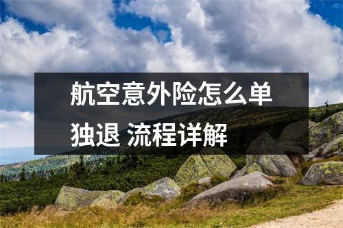 航空意外险怎么单独退 流程详解