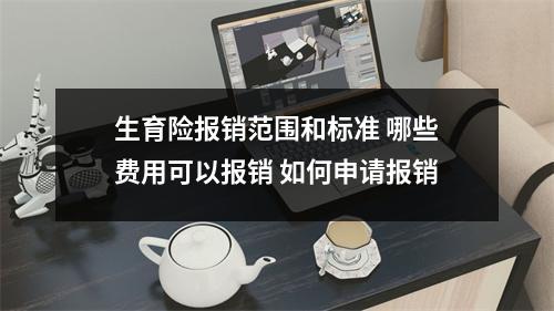 生育险报销范围和标准 哪些费用可以报销 如何申请报销