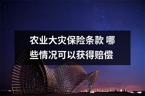 农业大灾保险条款 哪些情况可以获得赔偿 