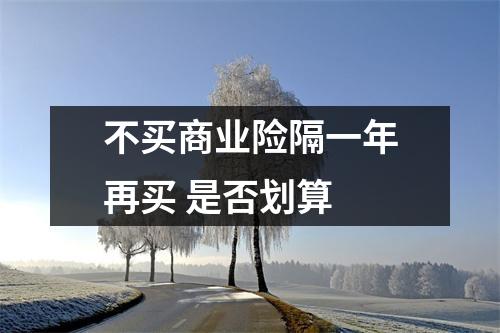不买商业险隔一年再买 是否划算 