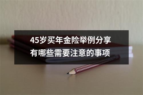 45岁买年金险举例分享 有哪些需要注意的事项