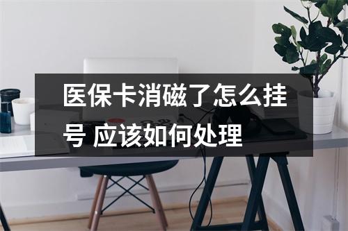 医保卡消磁了怎么挂号 应该如何处理