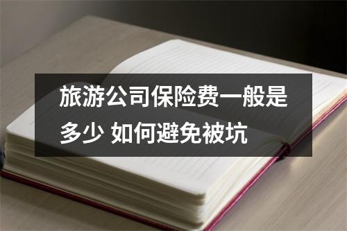 旅游公司保险费一般是多少 如何避免被坑