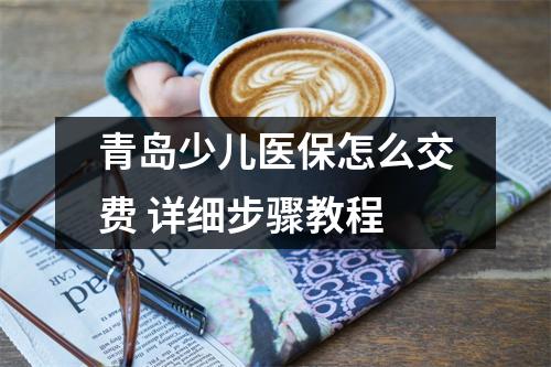 青岛少儿医保怎么交费 详细步骤教程