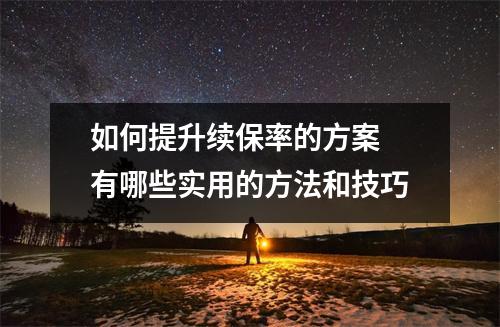如何提升续保率的方案 有哪些实用的方法和技巧