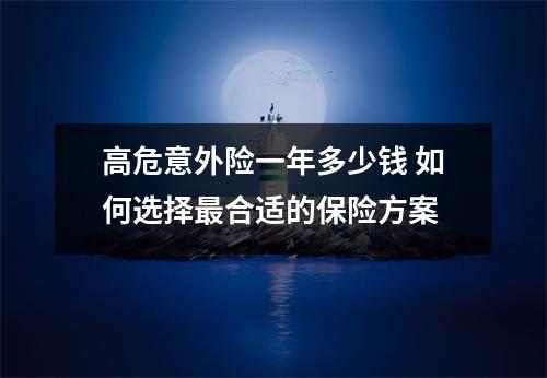 高危意外险一年多少钱 如何选择最合适的保险方案