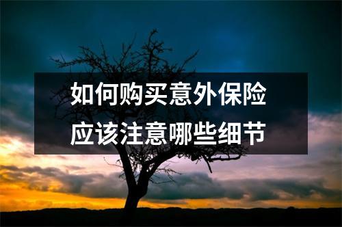 如何购买意外保险 应该注意哪些细节
