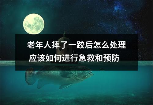 老年人摔了一跤后怎么处理 应该如何进行急救和预防