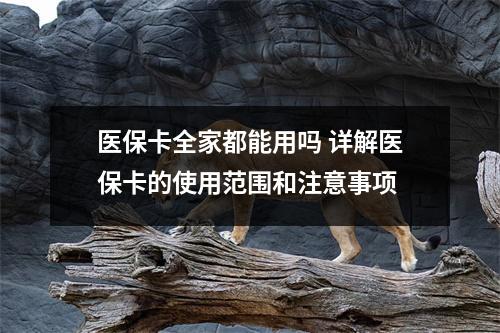 医保卡全家都能用吗 详解医保卡的使用范围和注意事项