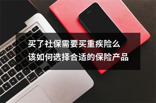 买了社保需要买重疾险么 该如何选择合适的保险产品