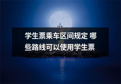 学生票乘车区间规定 哪些路线可以使用学生票 
