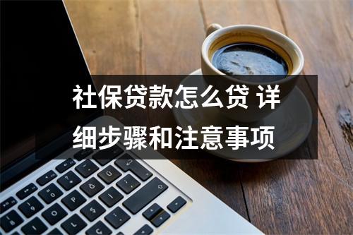 社保贷款怎么贷 详细步骤和注意事项