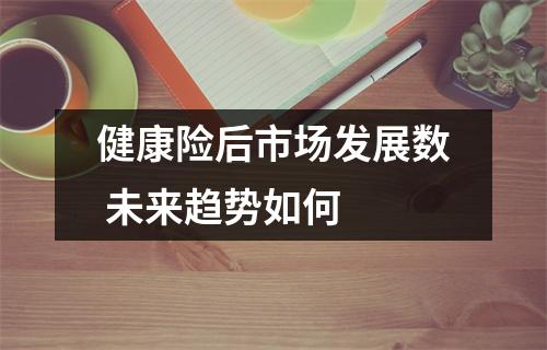 健康险后市场发展数 未来趋势如何