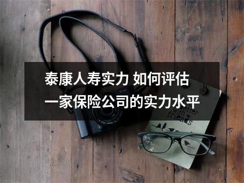 泰康人寿实力 如何评估一家保险公司的实力水平