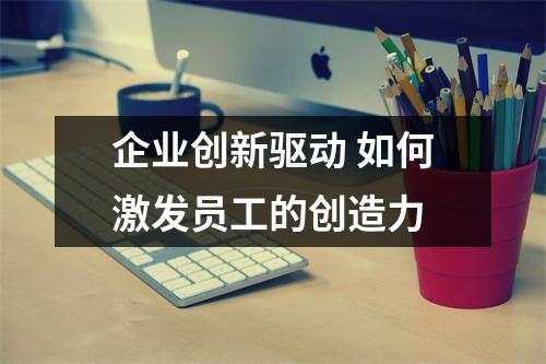 企业创新驱动 如何激发员工的创造力