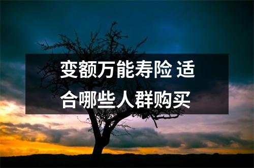 变额万能寿险 适合哪些人群购买
