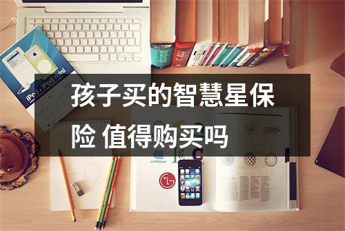 孩子买的智慧星保险 值得购买吗