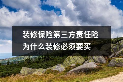 装修保险第三方责任险 为什么装修必须要买 