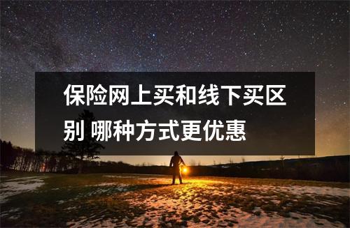 保险网上买和线下买区别 哪种方式更优惠