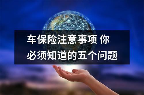 车保险注意事项 你必须知道的五个问题