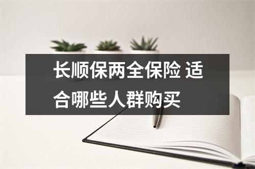 长顺保两全保险 适合哪些人群购买 