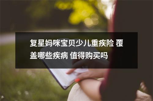复星妈咪宝贝少儿重疾险 覆盖哪些疾病 值得购买吗 