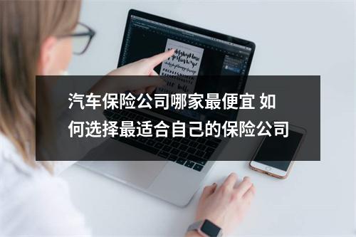 汽车保险公司哪家最便宜 如何选择最适合自己的保险公司