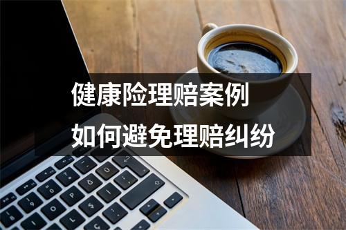 健康险理赔案例 如何避免理赔纠纷