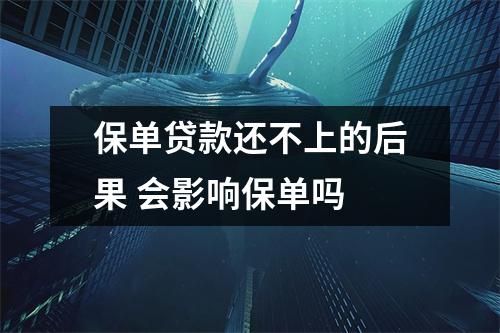 保单贷款还不上的后果 会影响保单吗 